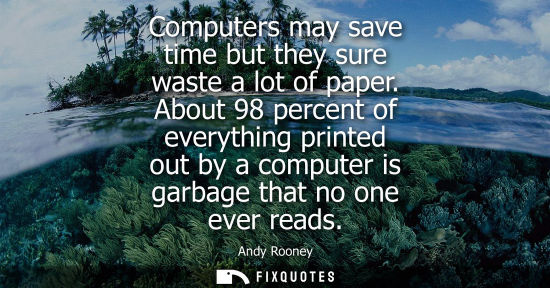 Small: Computers may save time but they sure waste a lot of paper. About 98 percent of everything printed out by a co