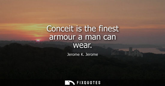Small: Conceit is the finest armour a man can wear