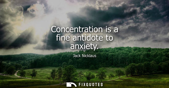 Small: Concentration is a fine antidote to anxiety