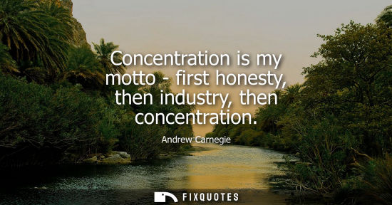 Small: Concentration is my motto - first honesty, then industry, then concentration