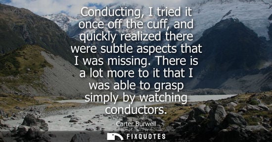 Small: Conducting, I tried it once off the cuff, and quickly realized there were subtle aspects that I was mis