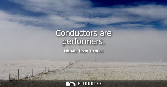 Small: Conductors are performers