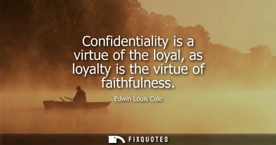 Small: Confidentiality is a virtue of the loyal, as loyalty is the virtue of faithfulness