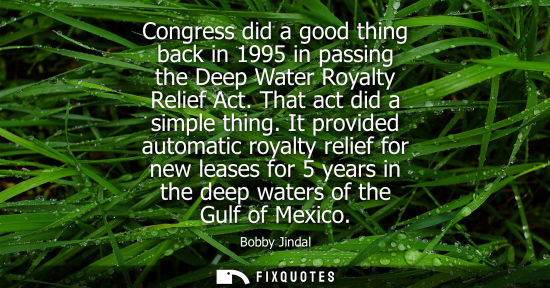 Small: Congress did a good thing back in 1995 in passing the Deep Water Royalty Relief Act. That act did a sim
