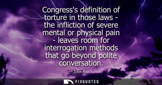 Small: Congresss definition of torture in those laws - the infliction of severe mental or physical pain - leav
