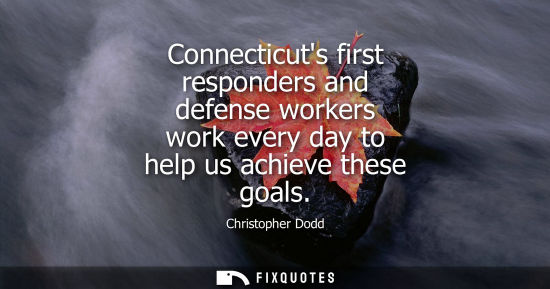 Small: Connecticuts first responders and defense workers work every day to help us achieve these goals