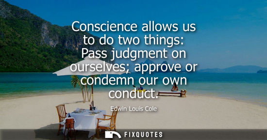 Small: Conscience allows us to do two things: Pass judgment on ourselves approve or condemn our own conduct