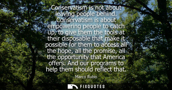 Small: Conservatism is not about leaving people behind. Conservatism is about empowering people to catch up, to give 