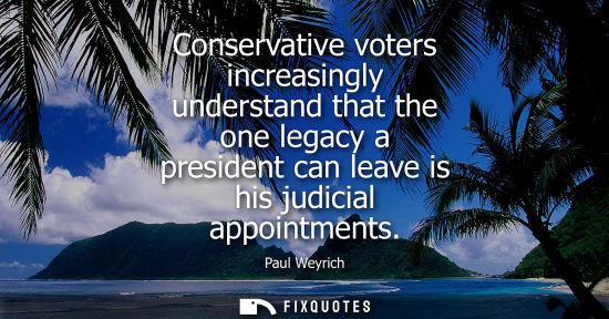 Small: Conservative voters increasingly understand that the one legacy a president can leave is his judicial a