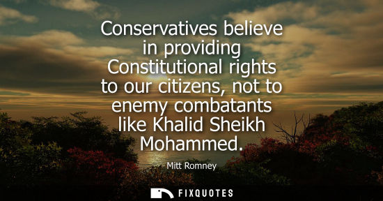 Small: Conservatives believe in providing Constitutional rights to our citizens, not to enemy combatants like 