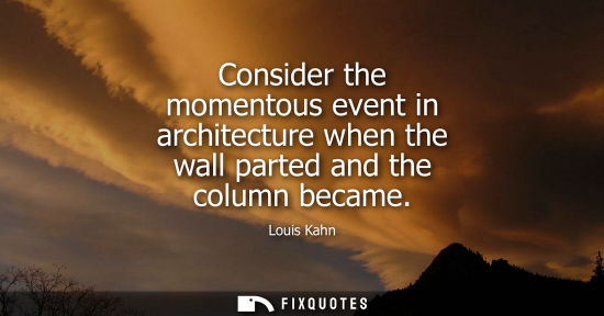 Small: Consider the momentous event in architecture when the wall parted and the column became