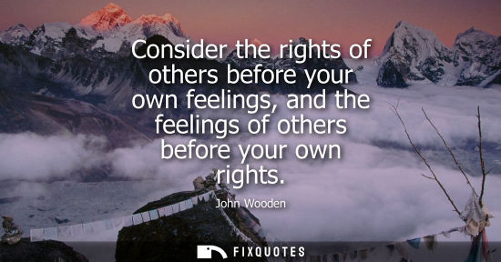 Small: Consider the rights of others before your own feelings, and the feelings of others before your own righ