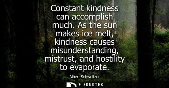 Small: Constant kindness can accomplish much. As the sun makes ice melt, kindness causes misunderstanding, mis
