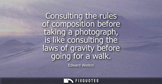 Small: Consulting the rules of composition before taking a photograph, is like consulting the laws of gravity 
