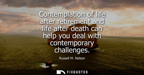 Small: Contemplation of life after retirement and life after death can help you deal with contemporary challen