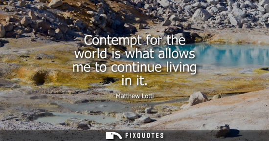 Small: Contempt for the world is what allows me to continue living in it