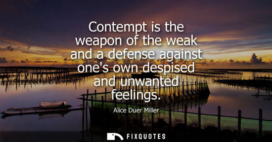 Small: Contempt is the weapon of the weak and a defense against ones own despised and unwanted feelings