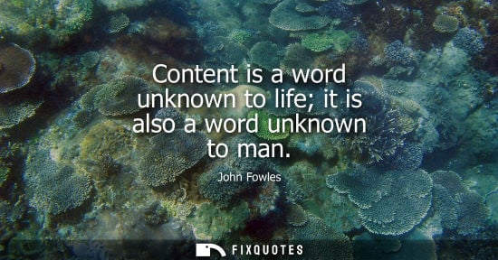 Small: Content is a word unknown to life it is also a word unknown to man
