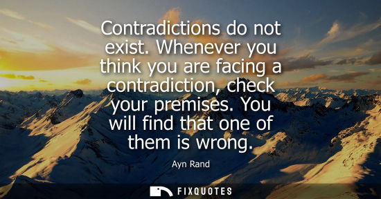 Small: Contradictions do not exist. Whenever you think you are facing a contradiction, check your premises. Yo
