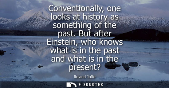 Small: Conventionally, one looks at history as something of the past. But after Einstein, who knows what is in