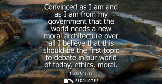 Small: Convinced as I am and as I am from my government that the world needs a new moral architecture over all