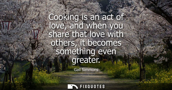 Small: Cooking is an act of love, and when you share that love with others, it becomes something even greater