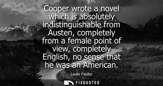 Small: Cooper wrote a novel which is absolutely indistinguishable from Austen, completely from a female point 