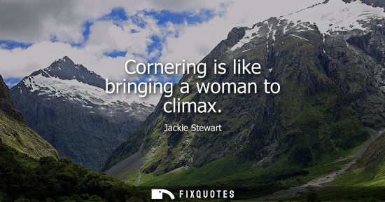 Small: Cornering is like bringing a woman to climax