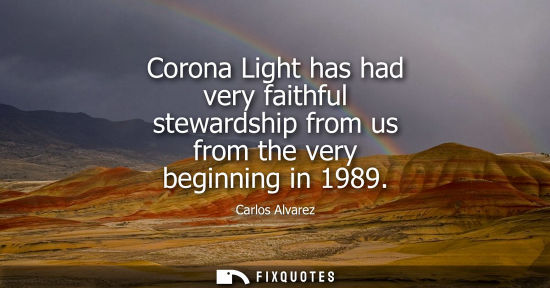 Small: Corona Light has had very faithful stewardship from us from the very beginning in 1989