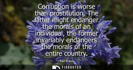 Small: Corruption is worse than prostitution. The latter might endanger the morals of an individual, the former invar