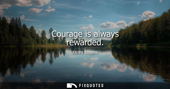 Small: Courage is always rewarded