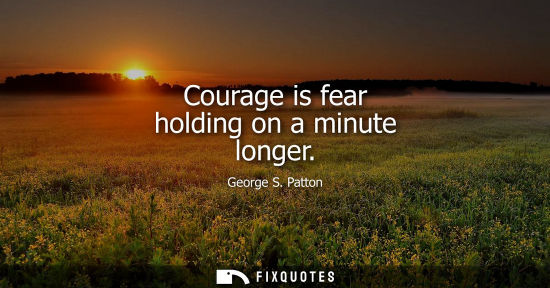 Small: Courage is fear holding on a minute longer