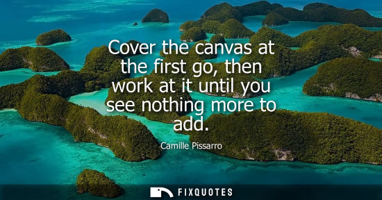 Small: Cover the canvas at the first go, then work at it until you see nothing more to add