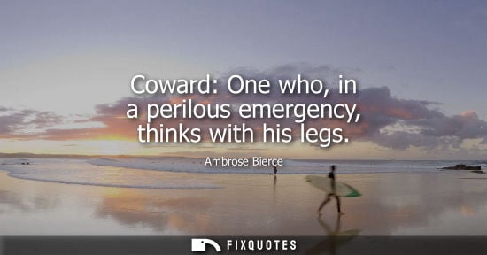 Small: Coward: One who, in a perilous emergency, thinks with his legs