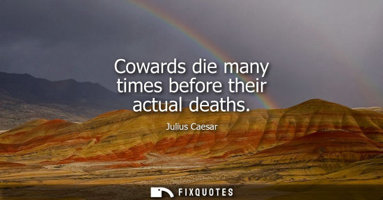 Small: Cowards die many times before their actual deaths
