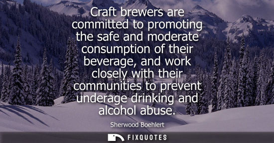 Small: Craft brewers are committed to promoting the safe and moderate consumption of their beverage, and work 