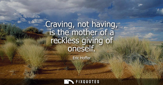 Small: Craving, not having, is the mother of a reckless giving of oneself