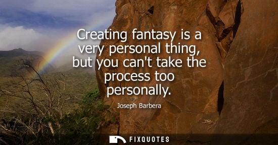 Small: Creating fantasy is a very personal thing, but you cant take the process too personally