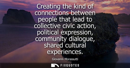 Small: Creating the kind of connections between people that lead to collective civic action, political express