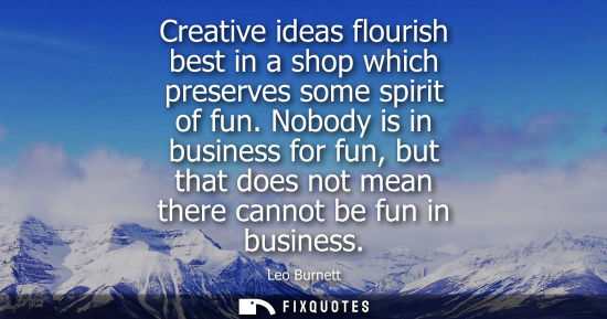 Small: Creative ideas flourish best in a shop which preserves some spirit of fun. Nobody is in business for fu
