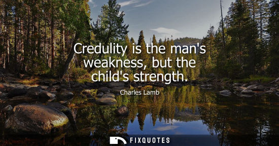 Small: Credulity is the mans weakness, but the childs strength