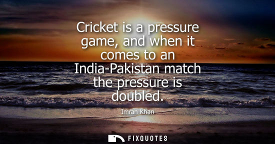 Small: Cricket is a pressure game, and when it comes to an India-Pakistan match the pressure is doubled