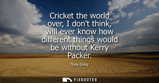 Small: Cricket the world over, I dont think, will ever know how different things would be without Kerry Packer
