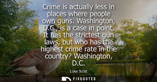 Small: Crime is actually less in places where people own guns. Washington, D.C., is a case in point. It has th