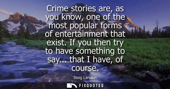 Small: Crime stories are, as you know, one of the most popular forms of entertainment that exist. If you then 