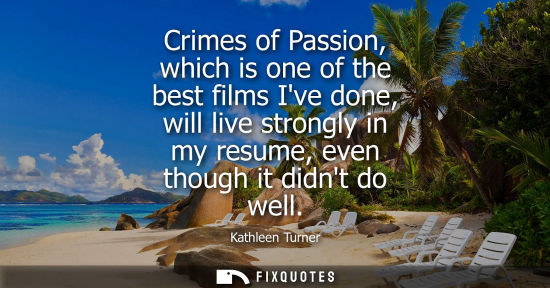 Small: Crimes of Passion, which is one of the best films Ive done, will live strongly in my resume, even though it di