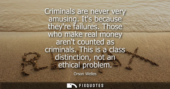 Small: Criminals are never very amusing. Its because theyre failures. Those who make real money arent counted 