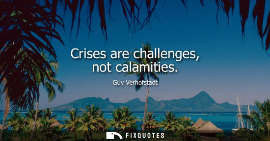 Small: Crises are challenges, not calamities