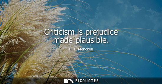 Small: Criticism is prejudice made plausible