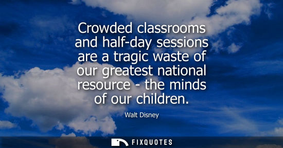 Small: Crowded classrooms and half-day sessions are a tragic waste of our greatest national resource - the minds of o